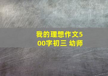 我的理想作文500字初三 幼师